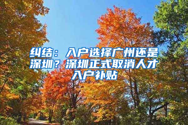 糾結：入戶選擇廣州還是深圳？深圳正式取消人才入戶補貼