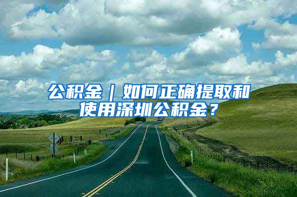 公積金｜如何正確提取和使用深圳公積金？