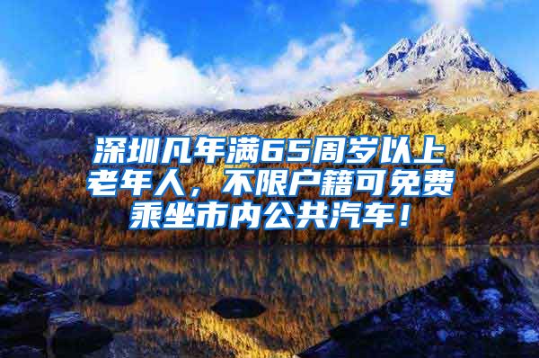 深圳凡年滿65周歲以上老年人，不限戶籍可免費乘坐市內公共汽車！