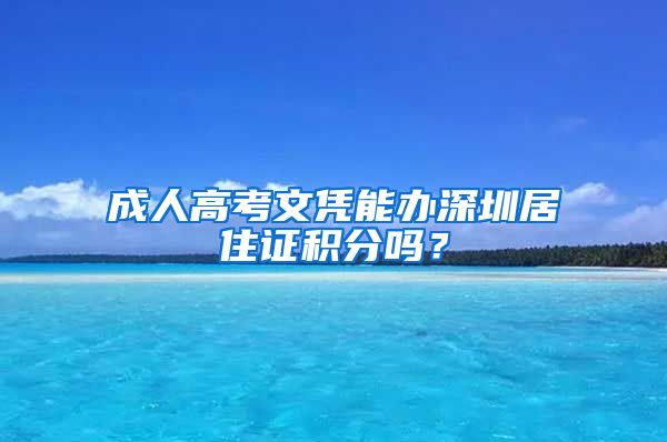 成人高考文憑能辦深圳居住證積分嗎？