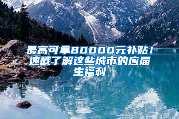 最高可拿80000元補(bǔ)貼！速戳了解這些城市的應(yīng)屆生福利