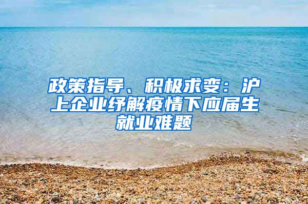 政策指導、積極求變：滬上企業(yè)紓解疫情下應屆生就業(yè)難題