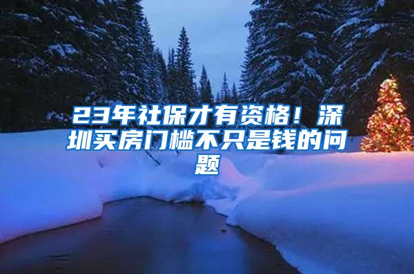 23年社保才有資格！深圳買房門檻不只是錢的問題