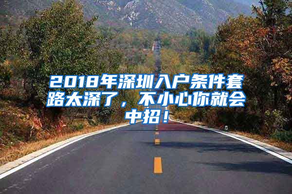 2018年深圳入戶條件套路太深了，不小心你就會(huì)中招！