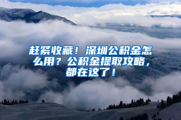 趕緊收藏！深圳公積金怎么用？公積金提取攻略，都在這了！