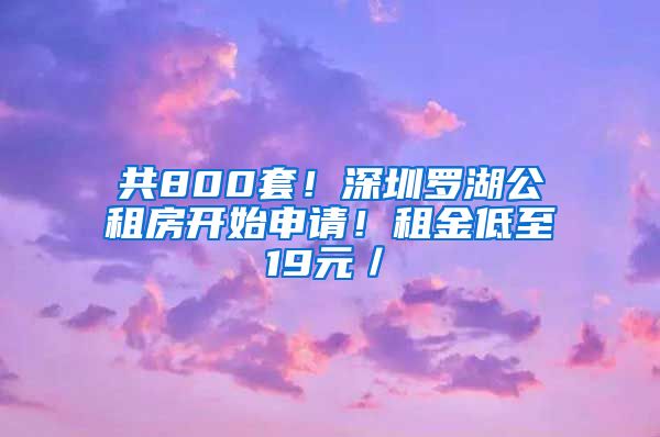 共800套！深圳羅湖公租房開始申請！租金低至19元／㎡