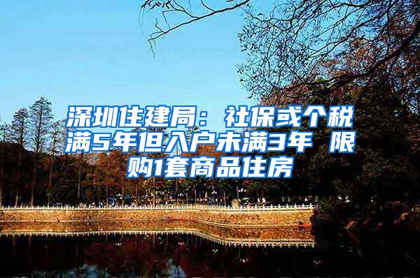 深圳住建局：社?；騻€稅滿5年但入戶未滿3年 限購1套商品住房