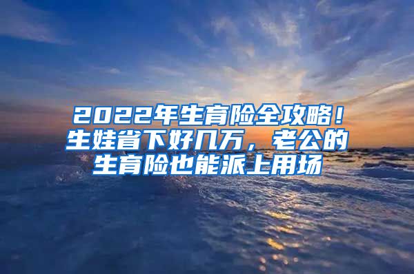 2022年生育險全攻略！生娃省下好幾萬，老公的生育險也能派上用場