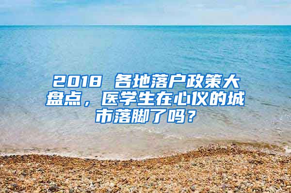 2018 各地落戶政策大盤點(diǎn)，醫(yī)學(xué)生在心儀的城市落腳了嗎？