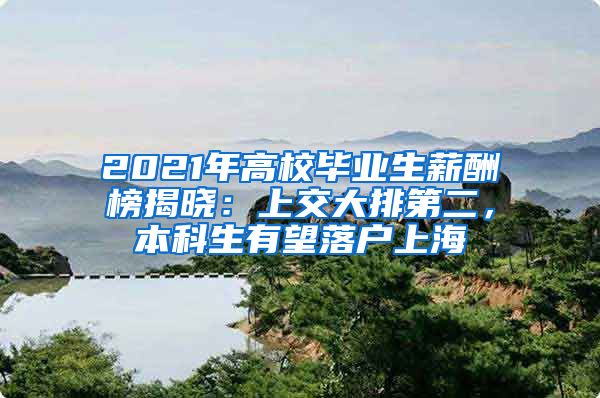 2021年高校畢業(yè)生薪酬榜揭曉：上交大排第二，本科生有望落戶上海