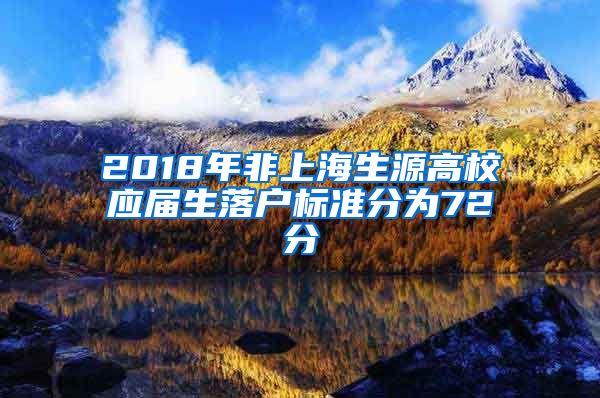 2018年非上海生源高校應(yīng)屆生落戶標準分為72分