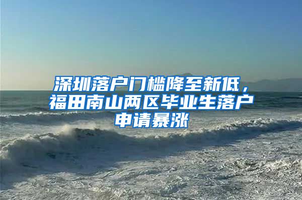 深圳落戶門檻降至新低，福田南山兩區(qū)畢業(yè)生落戶申請(qǐng)暴漲