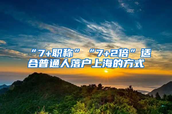 “7+職稱”“7+2倍”適合普通人落戶上海的方式