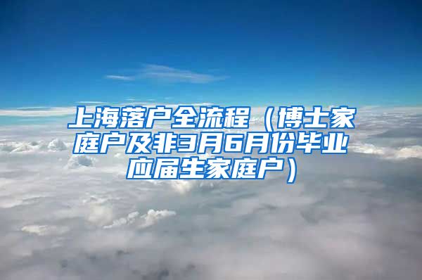 上海落戶全流程（博士家庭戶及非3月6月份畢業(yè)應(yīng)屆生家庭戶）