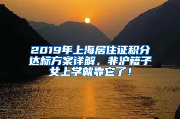 2019年上海居住證積分達(dá)標(biāo)方案詳解，非滬籍子女上學(xué)就靠它了！