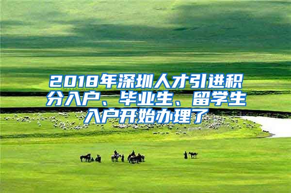 2018年深圳人才引進(jìn)積分入戶、畢業(yè)生、留學(xué)生入戶開始辦理了