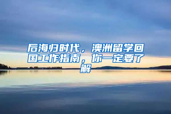 后海歸時代，澳洲留學(xué)回國工作指南，你一定要了解