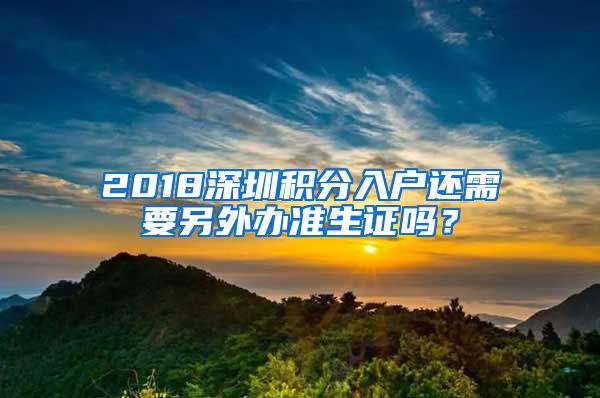 2018深圳積分入戶還需要另外辦準(zhǔn)生證嗎？