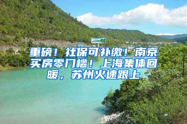 重磅！社?？裳a(bǔ)繳！南京買(mǎi)房零門(mén)檻！上海集體回暖，蘇州火速跟上