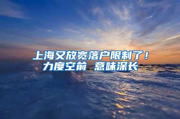 上海又放寬落戶限制了！力度空前 意味深長