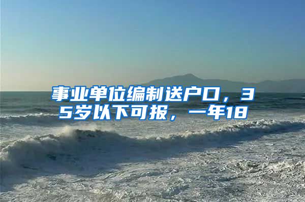 事業(yè)單位編制送戶口，35歲以下可報(bào)，一年18