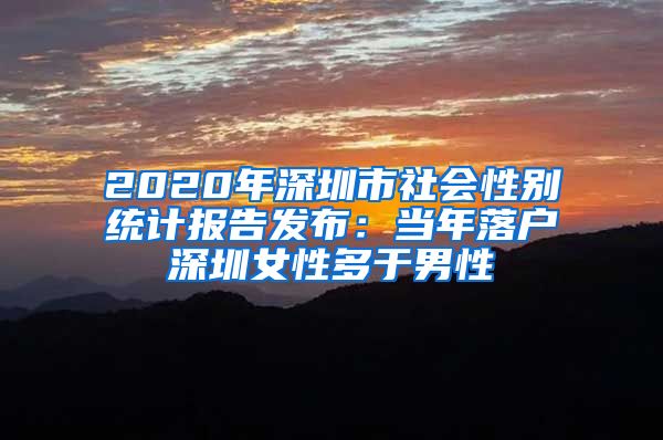 2020年深圳市社會性別統(tǒng)計(jì)報(bào)告發(fā)布：當(dāng)年落戶深圳女性多于男性