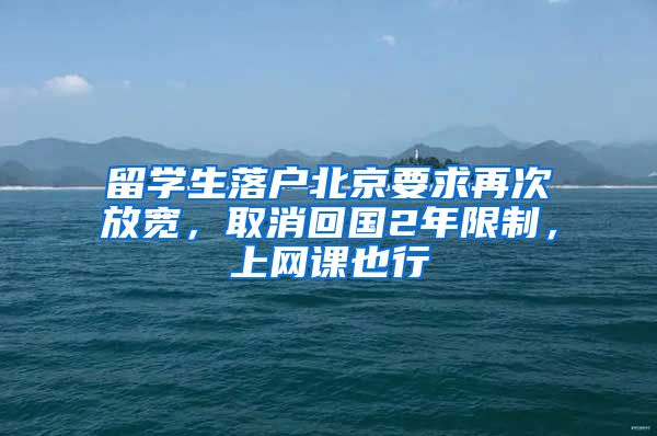 留學(xué)生落戶北京要求再次放寬，取消回國2年限制，上網(wǎng)課也行