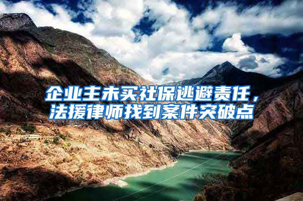 企業(yè)主未買(mǎi)社保逃避責(zé)任，法援律師找到案件突破點(diǎn)