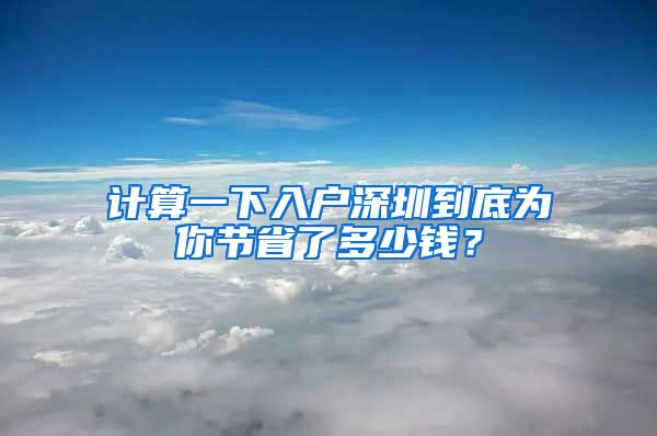 計(jì)算一下入戶(hù)深圳到底為你節(jié)省了多少錢(qián)？