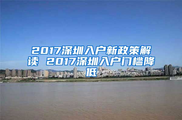 2017深圳入戶新政策解讀 2017深圳入戶門檻降低