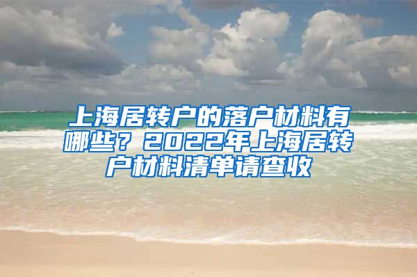 上海居轉(zhuǎn)戶的落戶材料有哪些？2022年上海居轉(zhuǎn)戶材料清單請查收