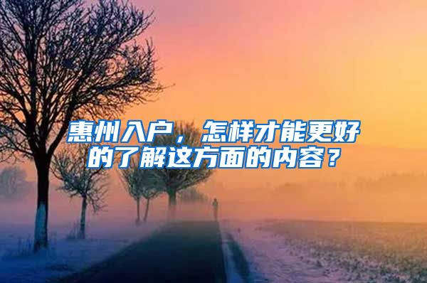 惠州入戶，怎樣才能更好的了解這方面的內(nèi)容？