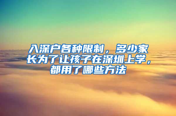 入深戶各種限制，多少家長(zhǎng)為了讓孩子在深圳上學(xué)，都用了哪些方法