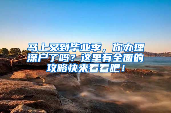 馬上又到畢業(yè)季，你辦理深戶了嗎？這里有全面的攻略快來看看吧！