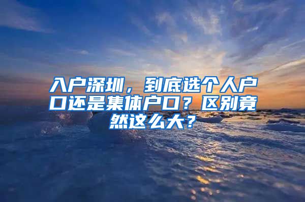 入戶(hù)深圳，到底選個(gè)人戶(hù)口還是集體戶(hù)口？區(qū)別竟然這么大？