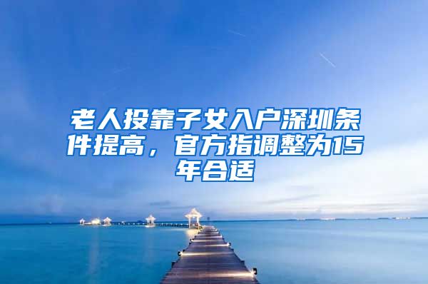 老人投靠子女入戶深圳條件提高，官方指調(diào)整為15年合適