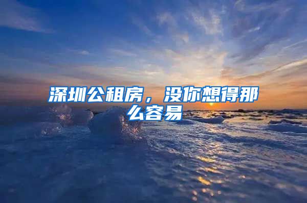 深圳公租房，沒你想得那么容易