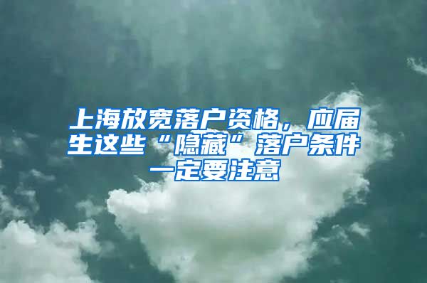 上海放寬落戶資格，應(yīng)屆生這些“隱藏”落戶條件一定要注意