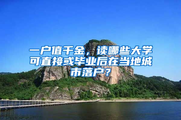 一戶值千金，讀哪些大學(xué)可直接或畢業(yè)后在當(dāng)?shù)爻鞘新鋺簦?/></p>
			 <p style=