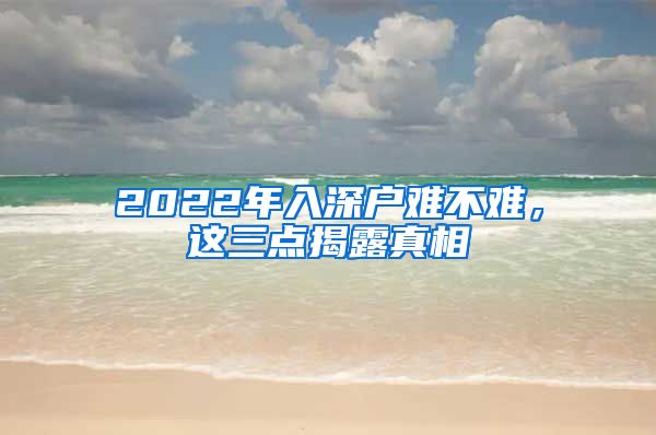 2022年入深戶難不難，這三點(diǎn)揭露真相