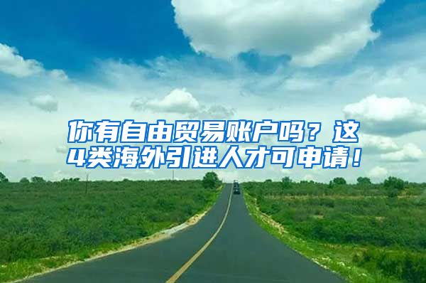 你有自由貿(mào)易賬戶嗎？這4類海外引進(jìn)人才可申請(qǐng)！