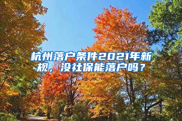 杭州落戶條件2021年新規(guī)，沒社保能落戶嗎？