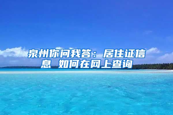 泉州你問我答：居住證信息 如何在網(wǎng)上查詢