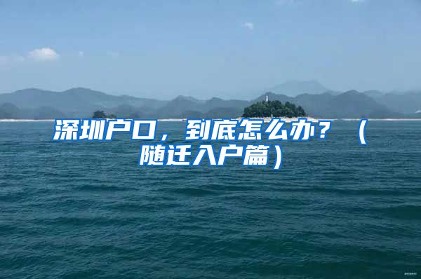 深圳戶口，到底怎么辦？（隨遷入戶篇）