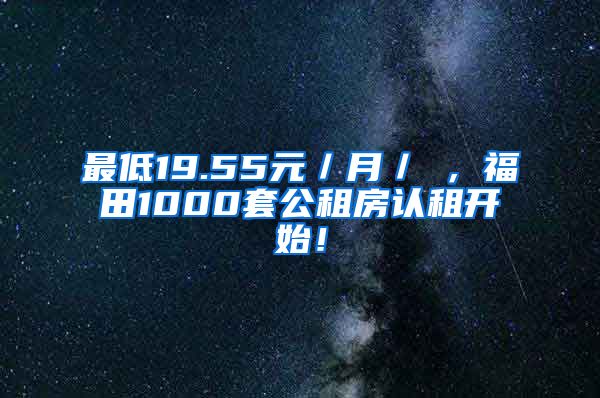 最低19.55元／月／㎡，福田1000套公租房認(rèn)租開(kāi)始！