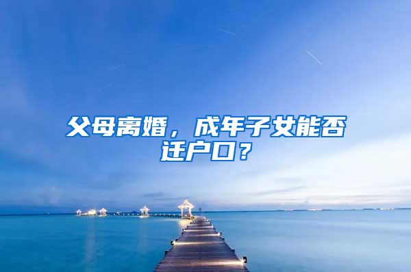 父母離婚，成年子女能否遷戶口？