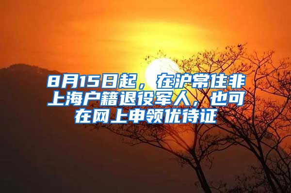 8月15日起，在滬常住非上海戶籍退役軍人，也可在網(wǎng)上申領(lǐng)優(yōu)待證