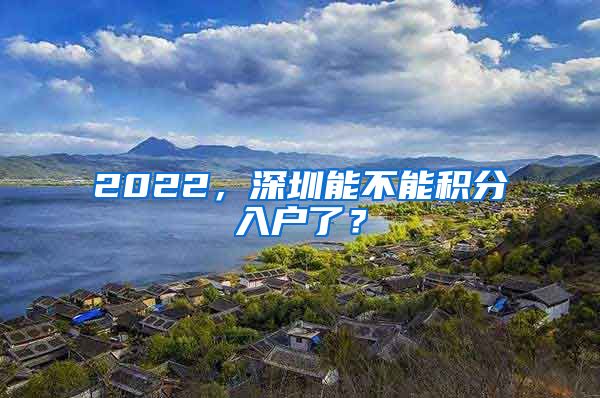 2022，深圳能不能積分入戶了？