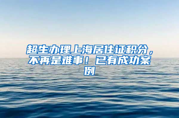 超生辦理上海居住證積分，不再是難事！已有成功案例