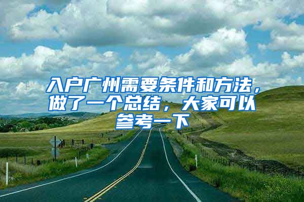 入戶廣州需要條件和方法，做了一個總結(jié)，大家可以參考一下